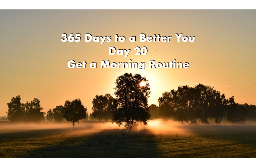 Get a Morning Routine – Day 20 of 365 Days to a Better You