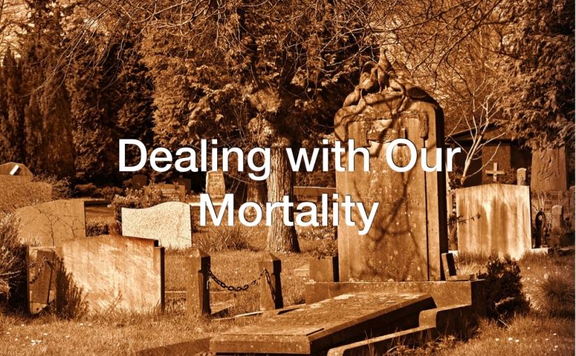 Dealing with Our Mortality – Day 129 of 365 Days to a Better You