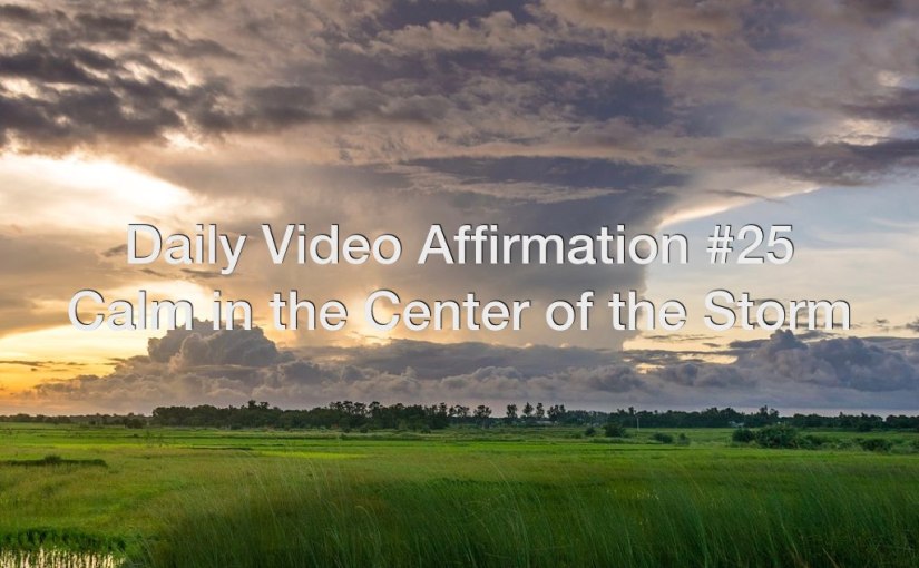 Daily Video Affirmation #25 – Calm in the Center of the Storm