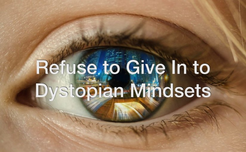Refuse to Give In to Dystopian Mindsets – Day 202 of 365 Days to a Better You