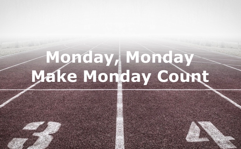 Monday Monday: Make Monday Count – Day 233 of 365 Days to a Better You