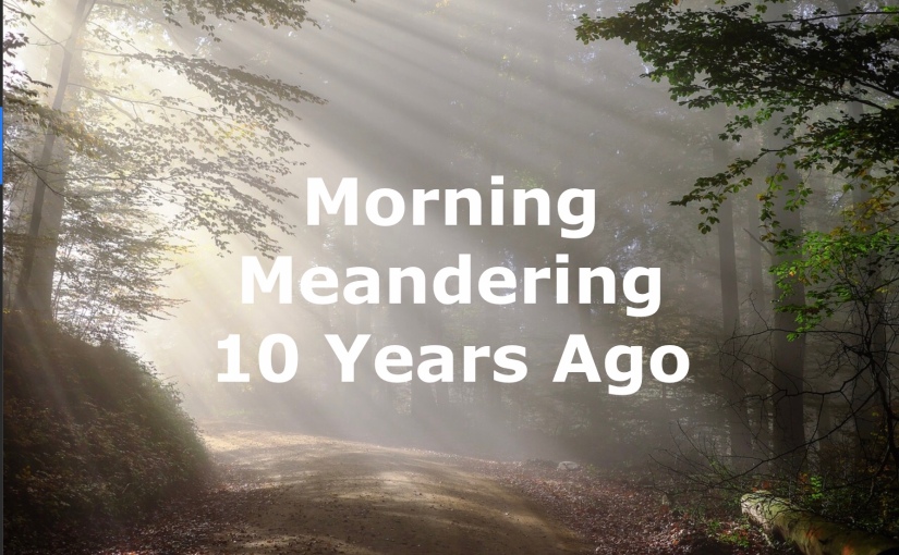 Morning Meandering – 10 Years Ago