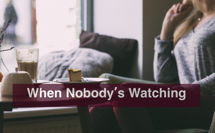 When Nobody’s Watching – Day 299 of 365 Days to a Better You