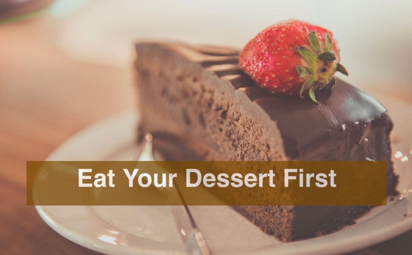 Eat Your Dessert First – Day 309 of 365 Days to a Better You