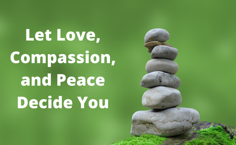 Let Love, Compassion, and Peace Decide You