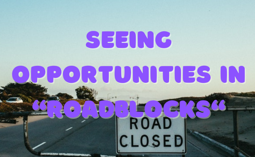 Seeing Opportunities in the “Roadblocks”