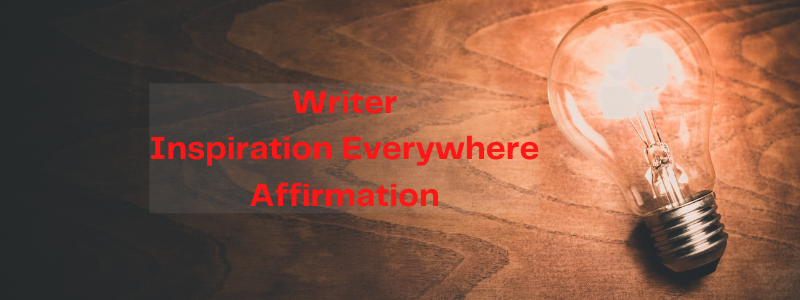 Writer Affirmation – Inspiration Everywhere