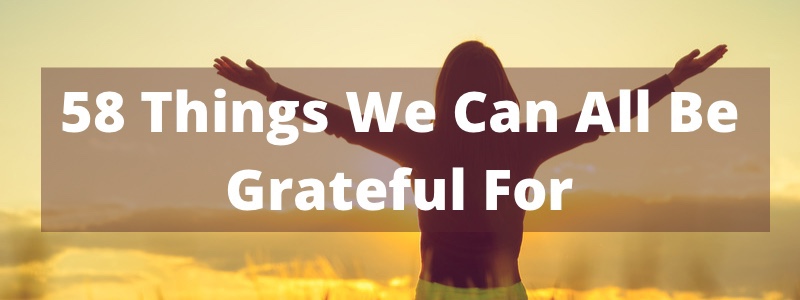 58 Things We Can All Be Grateful For