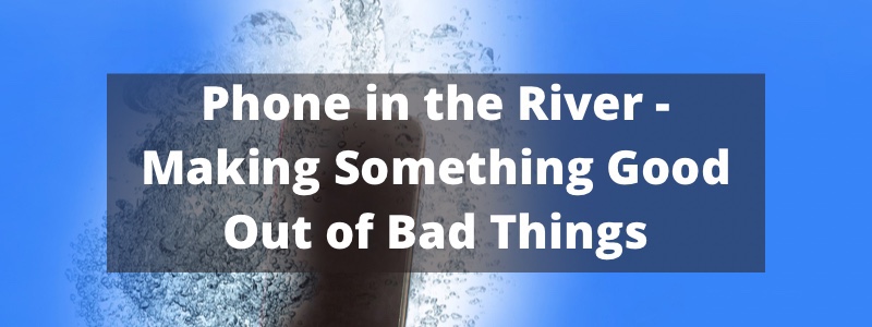 Phone in the River – Making Good Out of Bad
